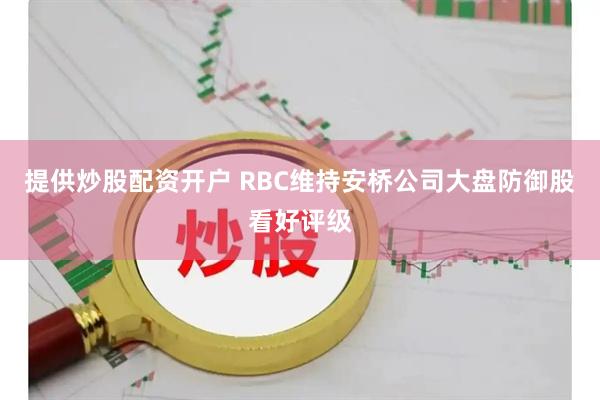 提供炒股配资开户 RBC维持安桥公司大盘防御股看好评级