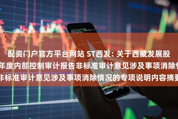 配资门户官方平台网站 ST西发: 关于西藏发展股份有限公司2021-2023年度内部控制审计报告非标准审计意见涉及事项消除情况的专项说明内容摘要