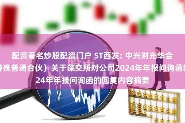 配资著名炒股配资门户 ST西发: 中兴财光华会计师事务所（特殊普通合伙）关于深交所对公司2024年年报问询函的回复内容摘要