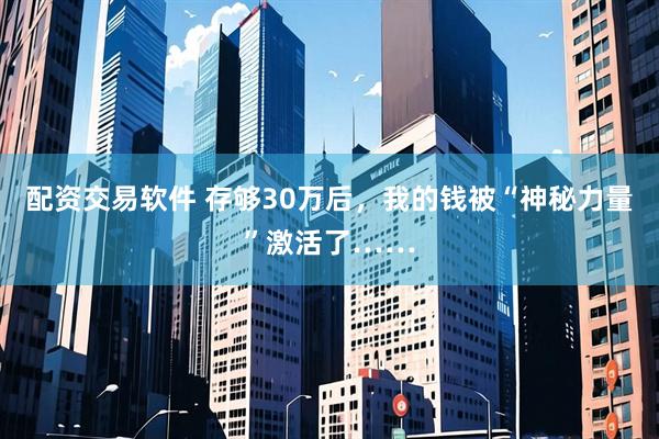 配资交易软件 存够30万后，我的钱被“神秘力量”激活了……