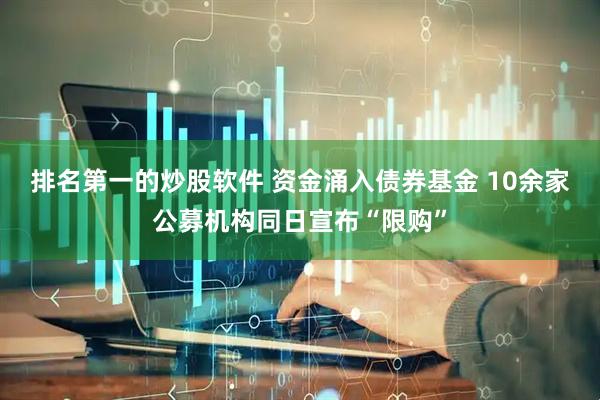 排名第一的炒股软件 资金涌入债券基金 10余家公募机构同日宣布“限购”